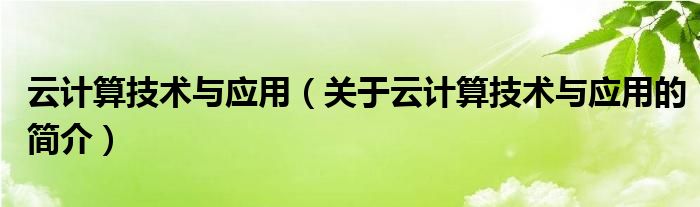 云計(jì)算技術(shù)與應(yīng)用（關(guān)于云計(jì)算技術(shù)與應(yīng)用的簡(jiǎn)介）