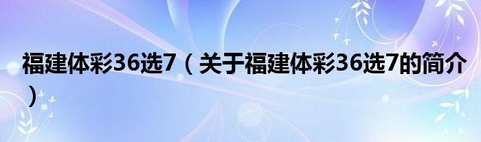 福建體彩36選7（關(guān)于福建體彩36選7的簡介）