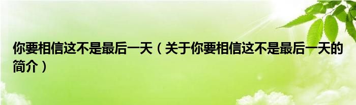 你要相信這不是最后一天（關于你要相信這不是最后一天的簡介）