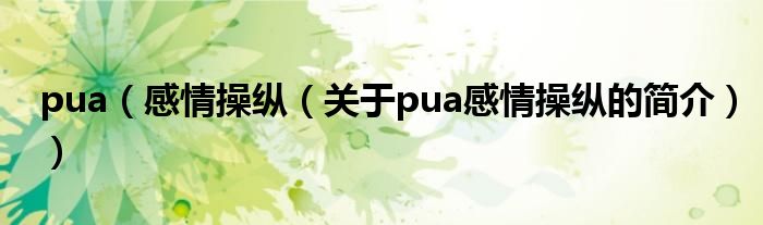 pua（感情操縱（關(guān)于pua感情操縱的簡(jiǎn)介））