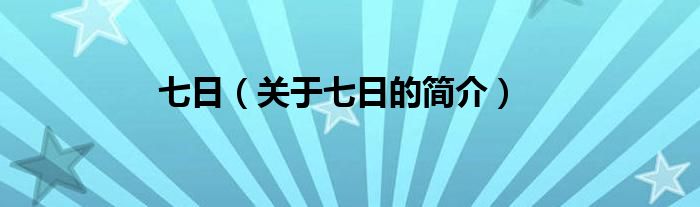 七日（關(guān)于七日的簡(jiǎn)介）