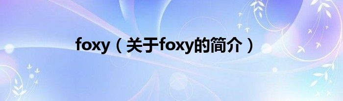 foxy（關(guān)于foxy的簡介）