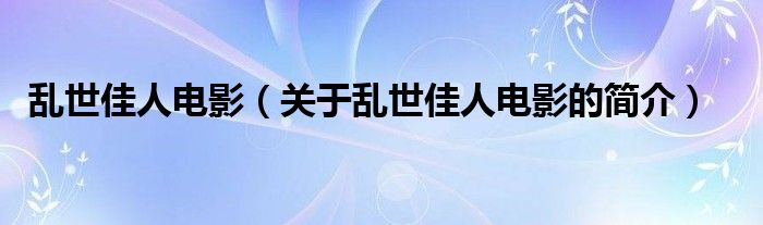 亂世佳人電影（關(guān)于亂世佳人電影的簡(jiǎn)介）