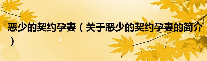 惡少的契約孕妻（關(guān)于惡少的契約孕妻的簡(jiǎn)介）