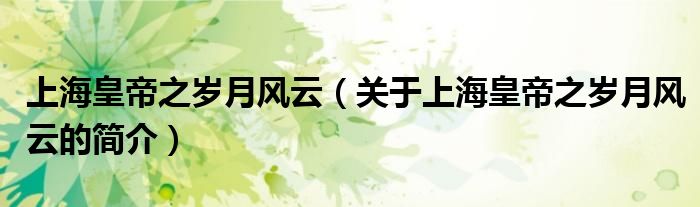 上?；实壑畾q月風(fēng)云（關(guān)于上海皇帝之歲月風(fēng)云的簡(jiǎn)介）