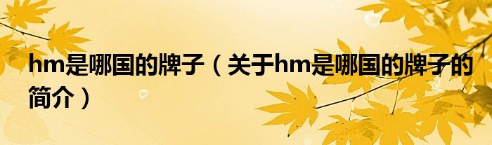 hm是哪國(guó)的牌子（關(guān)于hm是哪國(guó)的牌子的簡(jiǎn)介）