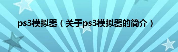 ps3模擬器（關(guān)于ps3模擬器的簡介）