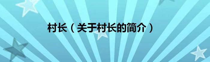 村長(zhǎng)（關(guān)于村長(zhǎng)的簡(jiǎn)介）