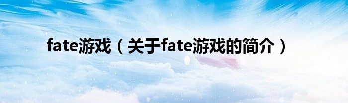 fate游戲（關(guān)于fate游戲的簡(jiǎn)介）