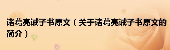 諸葛亮誡子書原文（關(guān)于諸葛亮誡子書原文的簡介）