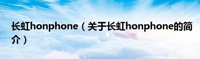 長虹honphone（關(guān)于長虹honphone的簡介）