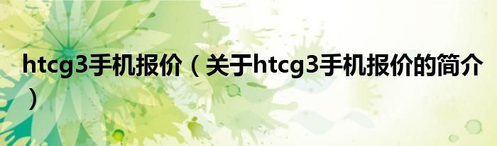 htcg3手機報價（關(guān)于htcg3手機報價的簡介）