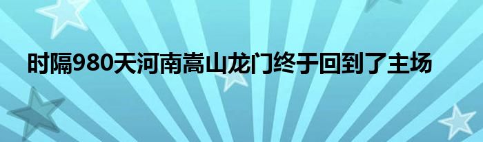 時(shí)隔980天河南嵩山龍門(mén)終于回到了主場(chǎng)