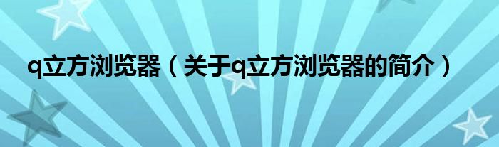 q立方瀏覽器（關(guān)于q立方瀏覽器的簡(jiǎn)介）