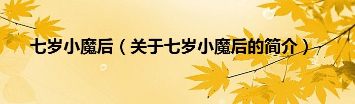 七歲小魔后（關(guān)于七歲小魔后的簡(jiǎn)介）