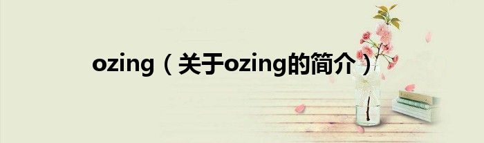 ozing（關(guān)于ozing的簡(jiǎn)介）