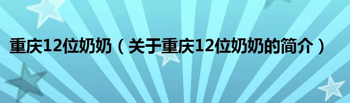 重慶12位奶奶（關(guān)于重慶12位奶奶的簡(jiǎn)介）