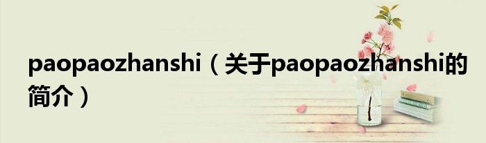 paopaozhanshi（關(guān)于paopaozhanshi的簡(jiǎn)介）