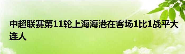 中超聯賽第11輪上海海港在客場1比1戰(zhàn)平大連人