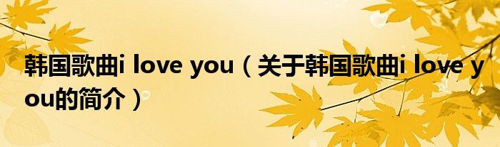 韓國(guó)歌曲i love you（關(guān)于韓國(guó)歌曲i love you的簡(jiǎn)介）