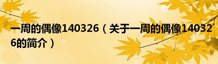 一周的偶像140326（關(guān)于一周的偶像140326的簡(jiǎn)介）