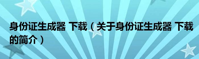 身份證生成器 下載（關(guān)于身份證生成器 下載的簡介）