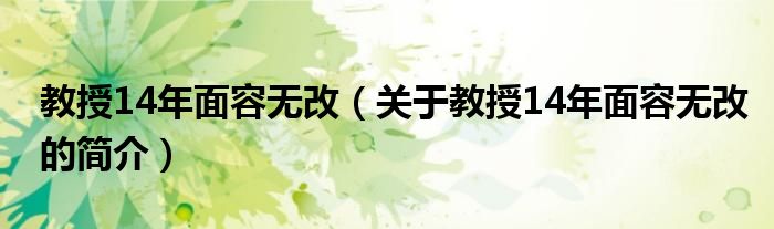 教授14年面容無改（關(guān)于教授14年面容無改的簡(jiǎn)介）