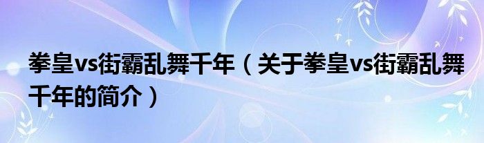 拳皇vs街霸亂舞千年（關(guān)于拳皇vs街霸亂舞千年的簡(jiǎn)介）