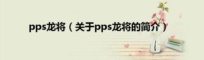 pps龍將（關(guān)于pps龍將的簡介）