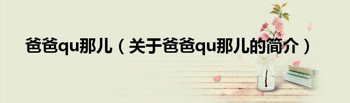 爸爸qu那兒（關(guān)于爸爸qu那兒的簡介）