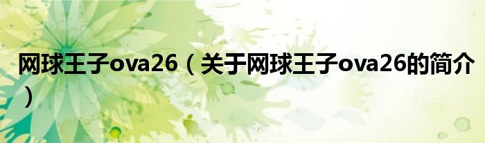 網(wǎng)球王子ova26（關(guān)于網(wǎng)球王子ova26的簡(jiǎn)介）