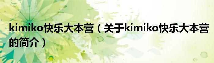 kimiko快樂大本營（關(guān)于kimiko快樂大本營的簡(jiǎn)介）