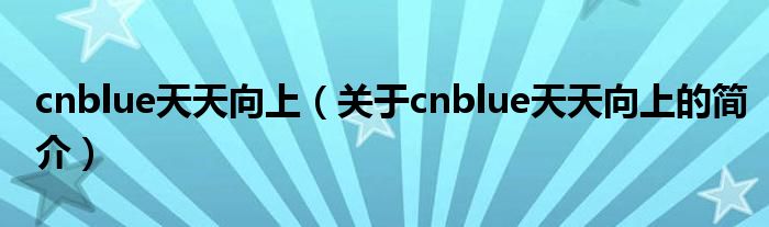 cnblue天天向上（關于cnblue天天向上的簡介）