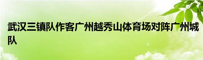 武漢三鎮(zhèn)隊(duì)作客廣州越秀山體育場對陣廣州城隊(duì)