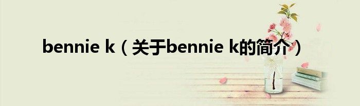 bennie k（關(guān)于bennie k的簡介）