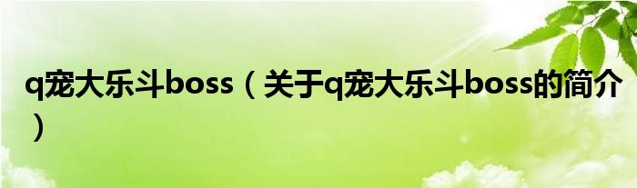 q寵大樂斗boss（關(guān)于q寵大樂斗boss的簡介）