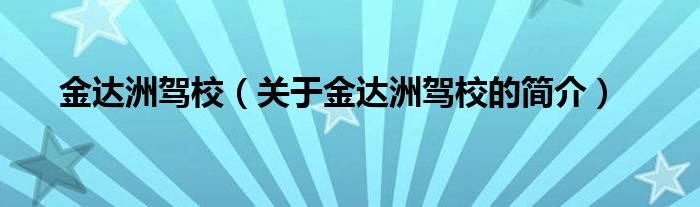 金達洲駕校（關于金達洲駕校的簡介）