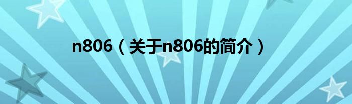 n806（關(guān)于n806的簡(jiǎn)介）