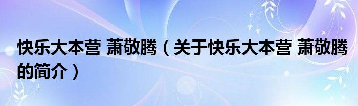 快樂(lè)大本營(yíng) 蕭敬騰（關(guān)于快樂(lè)大本營(yíng) 蕭敬騰的簡(jiǎn)介）