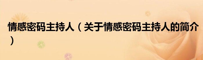 情感密碼主持人（關(guān)于情感密碼主持人的簡介）