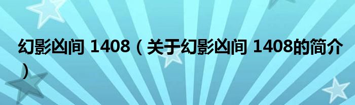 幻影兇間 1408（關(guān)于幻影兇間 1408的簡(jiǎn)介）