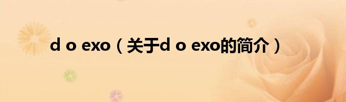 d o exo（關(guān)于d o exo的簡(jiǎn)介）