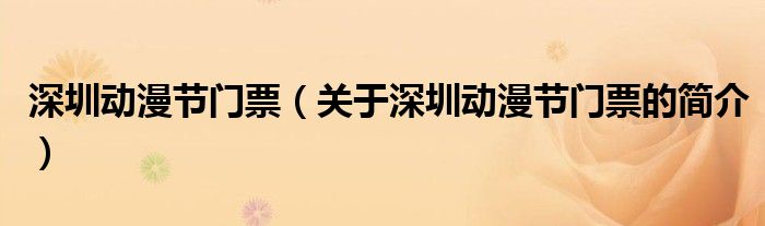 深圳動漫節(jié)門票（關(guān)于深圳動漫節(jié)門票的簡介）