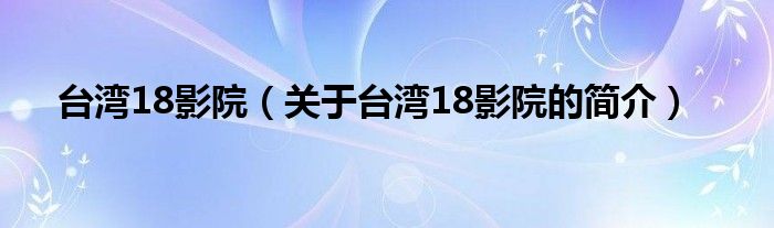 臺灣18影院（關(guān)于臺灣18影院的簡介）