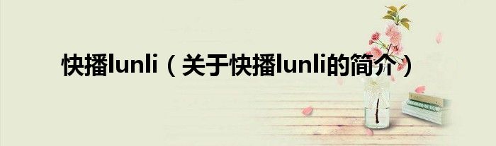 快播lunli（關(guān)于快播lunli的簡(jiǎn)介）