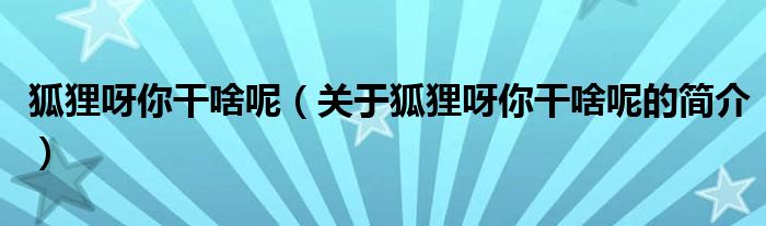 狐貍呀你干啥呢（關(guān)于狐貍呀你干啥呢的簡(jiǎn)介）