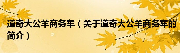 道奇大公羊商務車（關于道奇大公羊商務車的簡介）