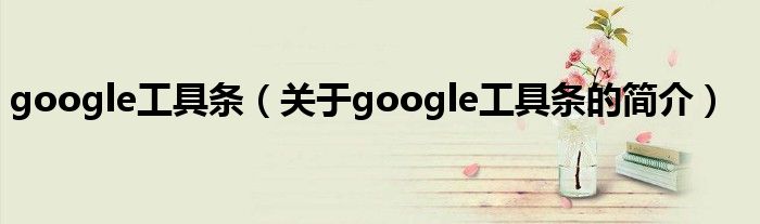 google工具條（關(guān)于google工具條的簡(jiǎn)介）