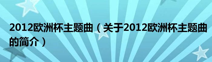 2012歐洲杯主題曲（關(guān)于2012歐洲杯主題曲的簡(jiǎn)介）