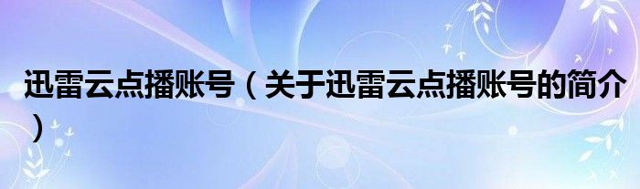 迅雷云點播賬號（關(guān)于迅雷云點播賬號的簡介）